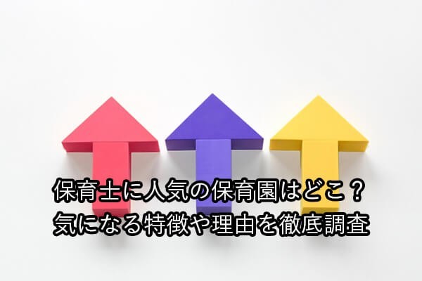 保育士に人気の保育園はどこ?気になる特徴や理由を徹底調査