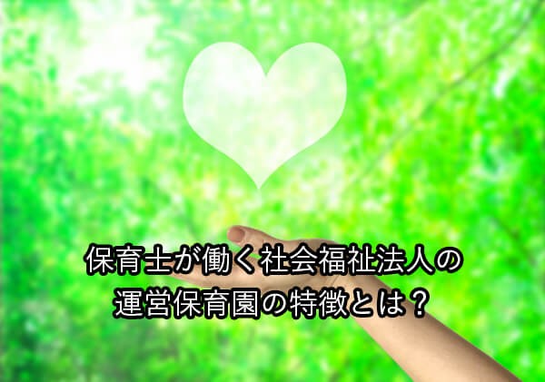 保育士が働く社会福祉法人の運営保育園の特徴とは?