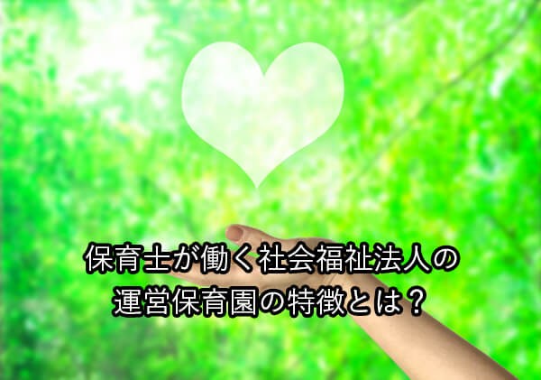 保育士が働く社会福祉法人の運営保育園の特徴とは？